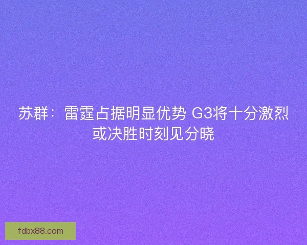 苏群：雷霆占据明显优势 G3将十分激烈或决胜时刻见分晓
