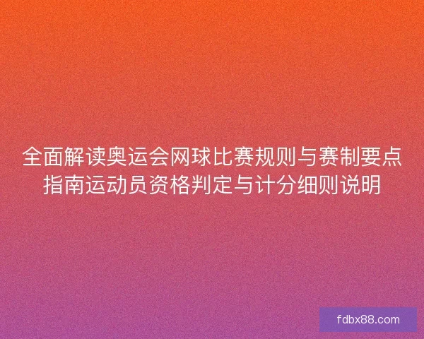 全面解读奥运会网球比赛规则与赛制要点指南运动员资格判定与计分细则说明